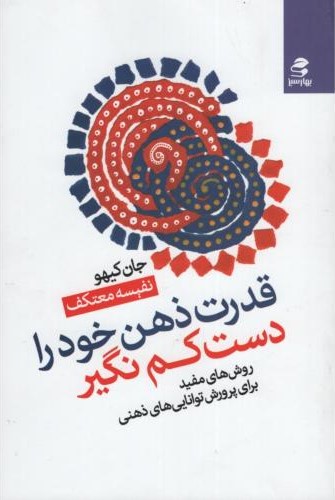 قدرت ذهن خود را دست کم نگیر روش های مفید برای پرورش توانایی های ذهنی(بهار سبز)