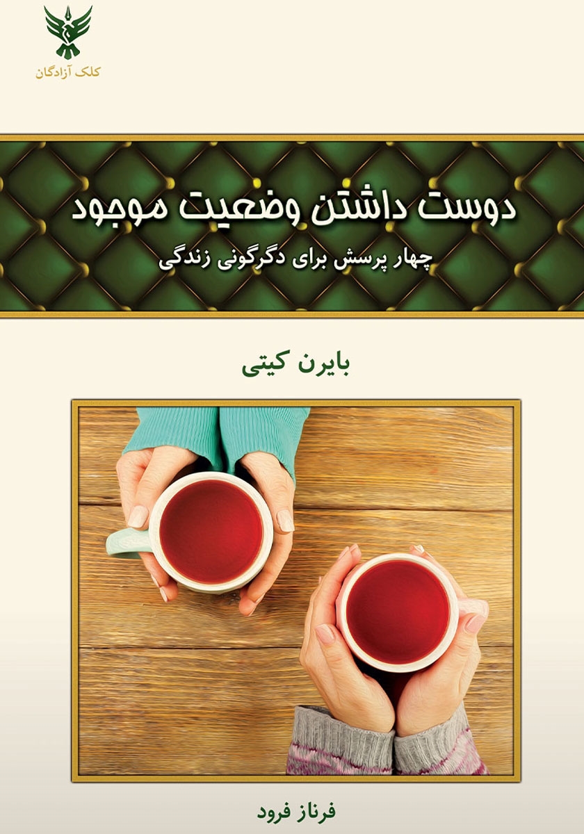 دوست داشتن وضعیت موجود چهار پرسش برای دگرگونی زندگی بایرن کیتی(کلک زادگان)