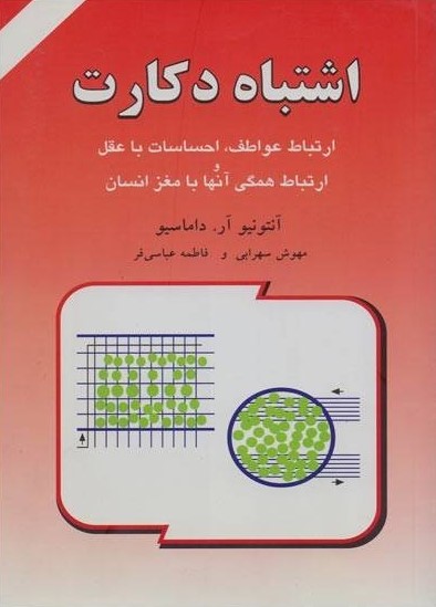 اشتباه دکارت ارتباط عواطف، احساسات با عقل و ارتباط همگی آنها با مغز انسان آنتونیو آر داماسیو(دایره)